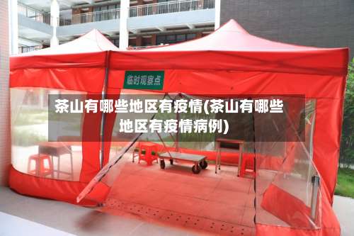 茶山有哪些地区有疫情(茶山有哪些地区有疫情病例)-第1张图片