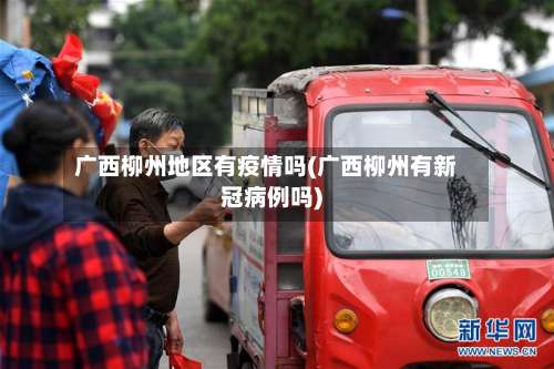 广西柳州地区有疫情吗(广西柳州有新冠病例吗)-第1张图片