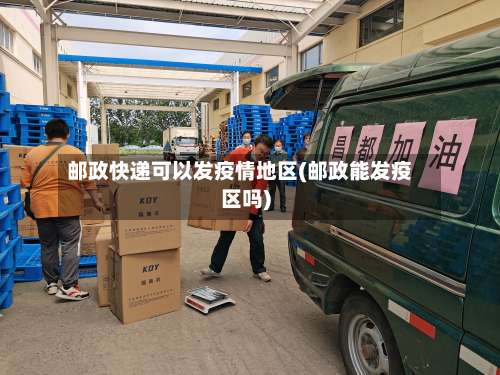 邮政快递可以发疫情地区(邮政能发疫区吗)-第1张图片