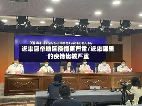 近来哪个地区疫情更严重/近来哪里的疫情比较严重-第1张图片