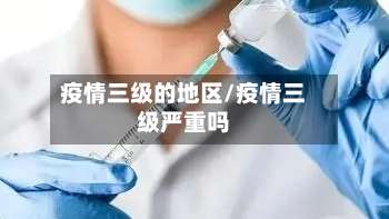 疫情三级的地区/疫情三级严重吗-第2张图片