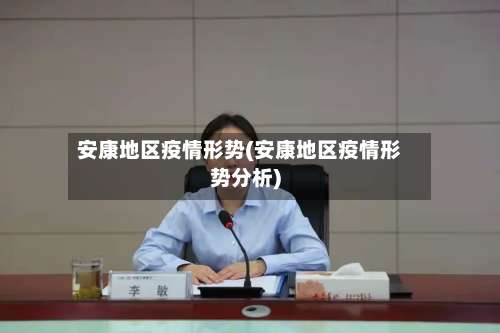 安康地区疫情形势(安康地区疫情形势分析)-第2张图片