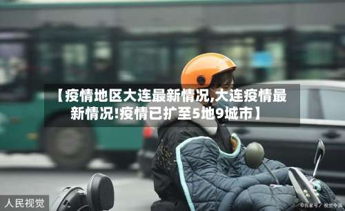 【疫情地区大连最新情况,大连疫情最新情况!疫情已扩至5地9城市】-第1张图片