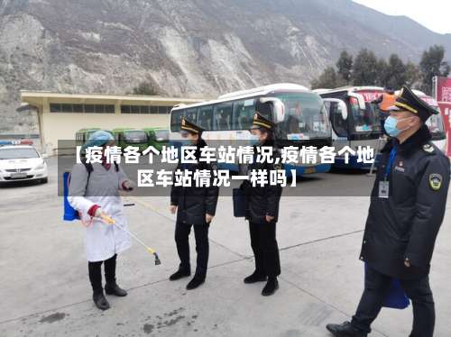 【疫情各个地区车站情况,疫情各个地区车站情况一样吗】-第2张图片