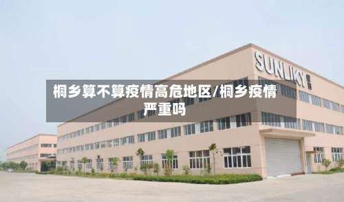 桐乡算不算疫情高危地区/桐乡疫情严重吗-第1张图片