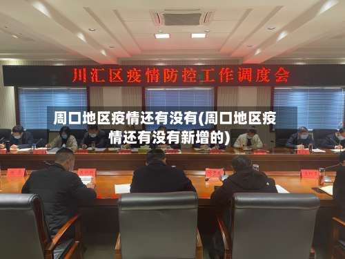 周口地区疫情还有没有(周口地区疫情还有没有新增的)-第1张图片