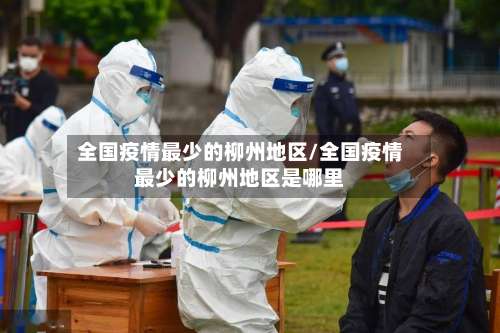 全国疫情最少的柳州地区/全国疫情最少的柳州地区是哪里-第2张图片