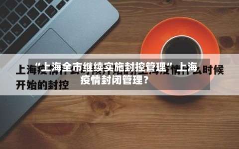 “上海全市继续实施封控管理” 上海疫情封闭管理？-第1张图片