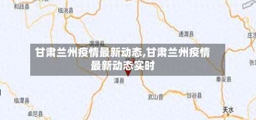 甘肃兰州疫情最新动态,甘肃兰州疫情最新动态实时-第1张图片