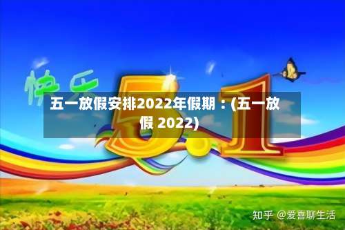 五一放假安排2022年假期︰(五一放假 2022)-第2张图片