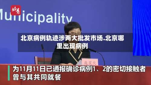 北京病例轨迹涉两大批发市场.北京哪里出现病例-第1张图片